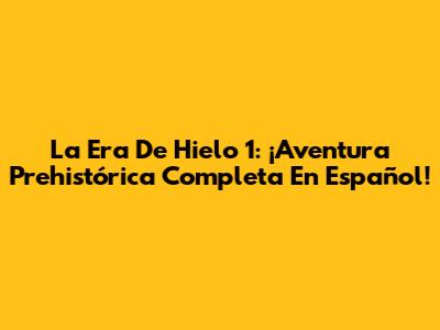 La Era De Hielo 1: ¡Aventura Prehistórica Completa En Español!