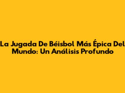 La Jugada De Béisbol Más Épica Del Mundo: Un Análisis Profundo