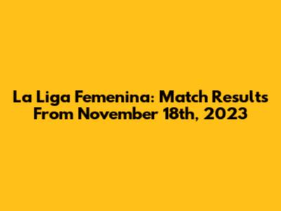 La Liga Femenina: Match Results From November 18th, 2023