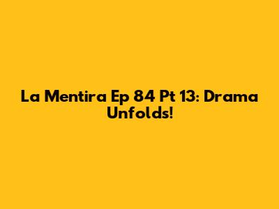 La Mentira Ep 84 Pt 13: Drama Unfolds!