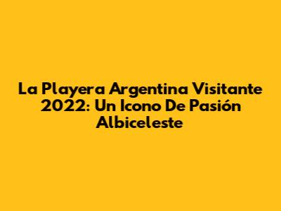 La Playera Argentina Visitante 2022: Un Icono De Pasión Albiceleste