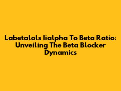 Labetalol's Iialpha To Beta Ratio: Unveiling The Beta Blocker Dynamics