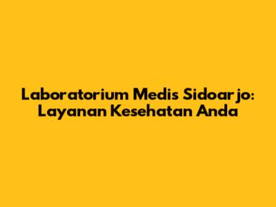 Laboratorium Medis Sidoarjo: Layanan Kesehatan Anda