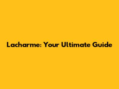 Lacharme: Your Ultimate Guide