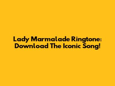 Lady Marmalade Ringtone: Download The Iconic Song!