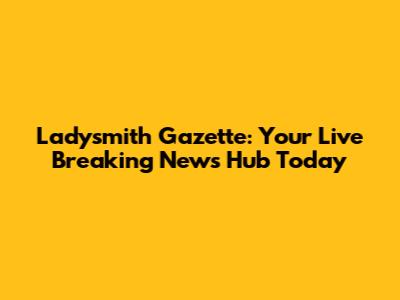 Ladysmith Gazette: Your Live Breaking News Hub Today