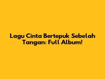 Lagu Cinta Bertepuk Sebelah Tangan: Full Album!