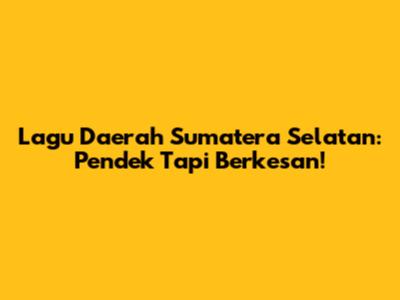 Lagu Daerah Sumatera Selatan: Pendek Tapi Berkesan!