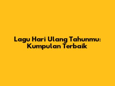 Lagu Hari Ulang Tahunmu: Kumpulan Terbaik