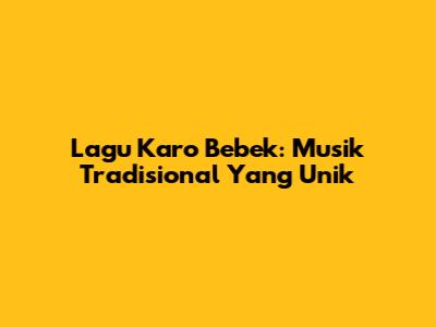 Lagu Karo Bebek: Musik Tradisional Yang Unik