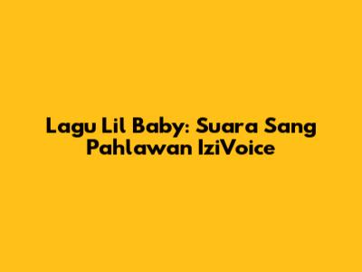 Lagu Lil Baby: Suara Sang Pahlawan IziVoice