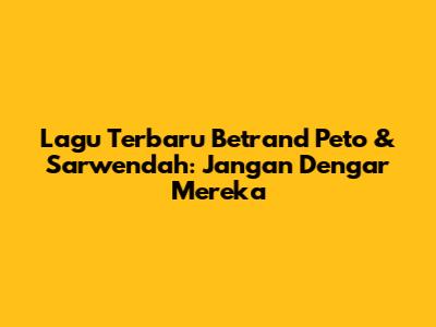 Lagu Terbaru Betrand Peto & Sarwendah: Jangan Dengar Mereka