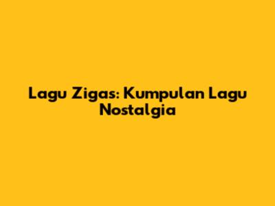 Lagu Zigas: Kumpulan Lagu Nostalgia