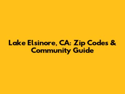 Lake Elsinore, CA: Zip Codes & Community Guide