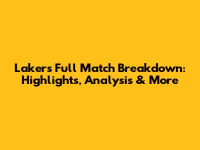 Lakers Full Match Breakdown: Highlights, Analysis & More