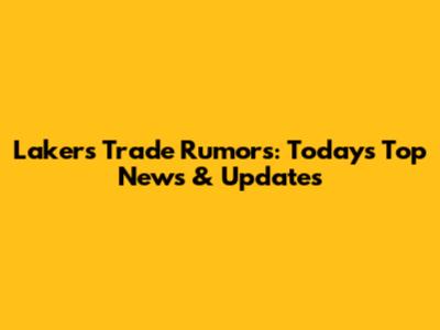 Lakers Trade Rumors: Today's Top News & Updates