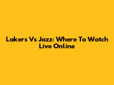 Lakers Vs Jazz: Where To Watch Live Online