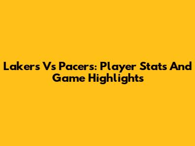 Lakers Vs Pacers: Player Stats And Game Highlights