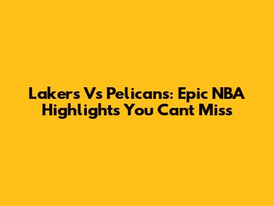 Lakers Vs Pelicans: Epic NBA Highlights You Can't Miss