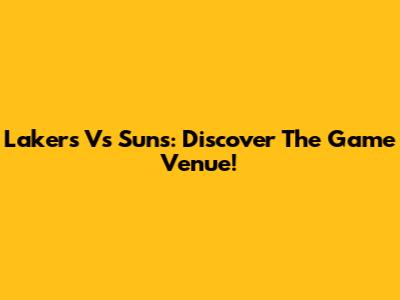 Lakers Vs Suns: Discover The Game Venue!