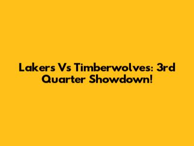 Lakers Vs Timberwolves: 3rd Quarter Showdown!