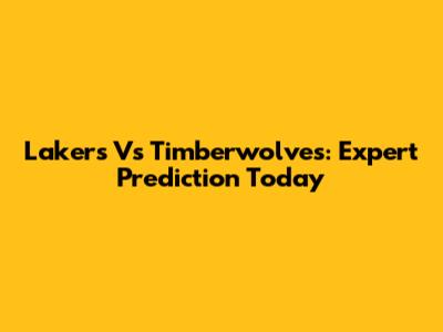 Lakers Vs Timberwolves: Expert Prediction Today