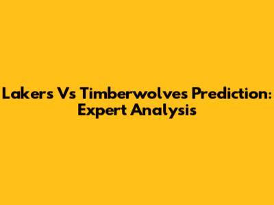 Lakers Vs Timberwolves Prediction: Expert Analysis