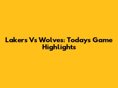 Lakers Vs Wolves: Today's Game Highlights