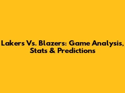 Lakers Vs. Blazers: Game Analysis, Stats & Predictions