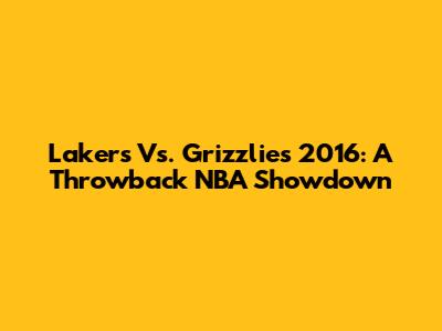 Lakers Vs. Grizzlies 2016: A Throwback NBA Showdown