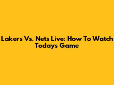Lakers Vs. Nets Live: How To Watch Today's Game