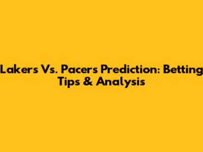 Lakers Vs. Pacers Prediction: Betting Tips & Analysis