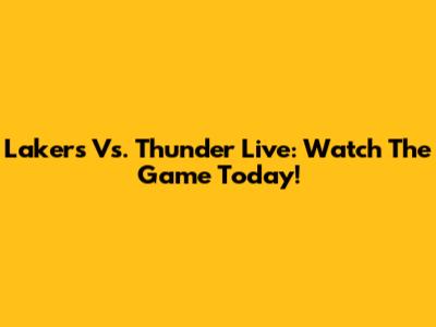 Lakers Vs. Thunder Live: Watch The Game Today!