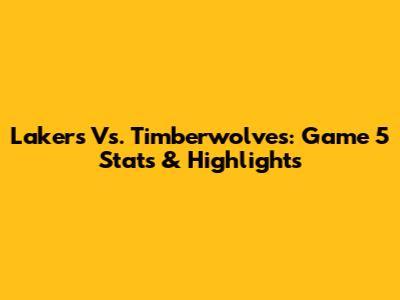 Lakers Vs. Timberwolves: Game 5 Stats & Highlights