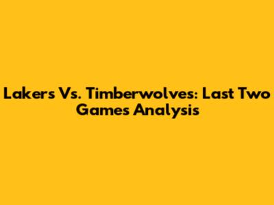 Lakers Vs. Timberwolves: Last Two Games Analysis
