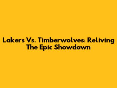 Lakers Vs. Timberwolves: Reliving The Epic Showdown