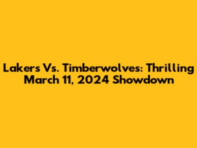 Lakers Vs. Timberwolves: Thrilling March 11, 2024 Showdown