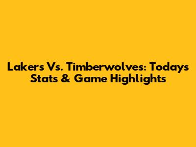 Lakers Vs. Timberwolves: Today's Stats & Game Highlights