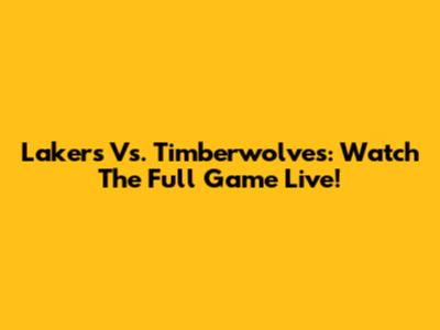Lakers Vs. Timberwolves: Watch The Full Game Live!