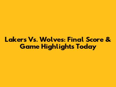 Lakers Vs. Wolves: Final Score & Game Highlights Today