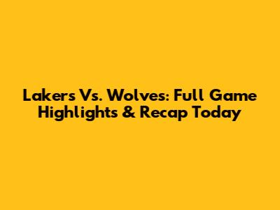 Lakers Vs. Wolves: Full Game Highlights & Recap Today