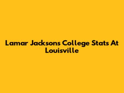 Lamar Jackson's College Stats At Louisville
