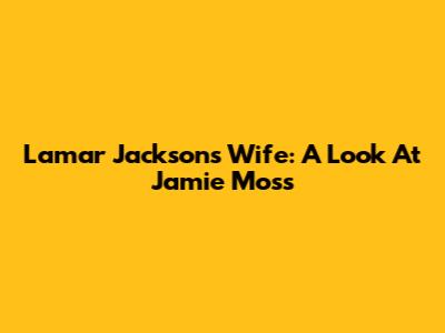 Lamar Jackson's Wife: A Look At Jamie Moss