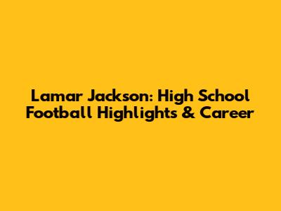 Lamar Jackson: High School Football Highlights & Career