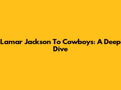 Lamar Jackson To Cowboys: A Deep Dive