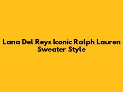 Lana Del Rey's Iconic Ralph Lauren Sweater Style