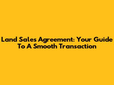 Land Sales Agreement: Your Guide To A Smooth Transaction