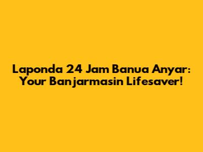 Laponda 24 Jam Banua Anyar: Your Banjarmasin Lifesaver!