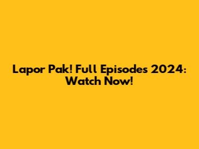Lapor Pak! Full Episodes 2024: Watch Now!