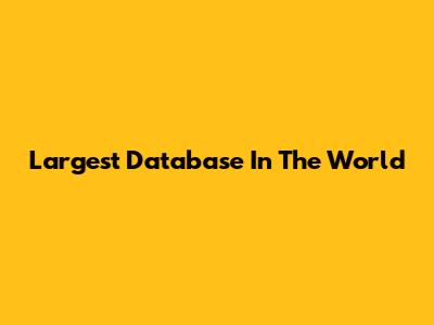 Largest Database In The World